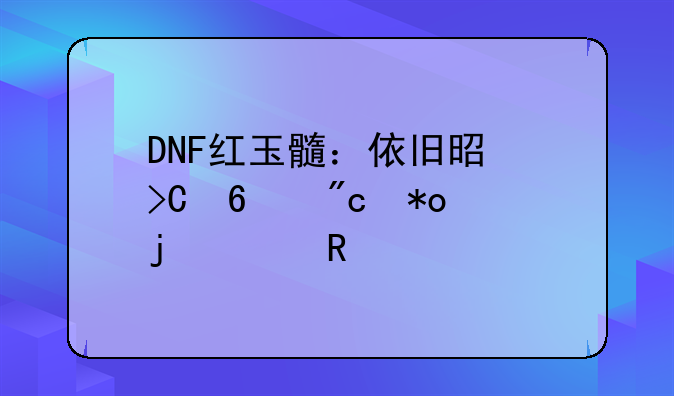 DNF红玉髓：依旧是提升战力的关键