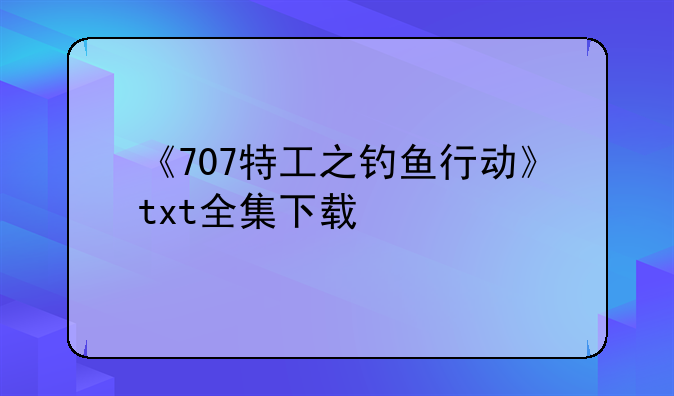 《707特工之钓鱼行动》txt全集下载