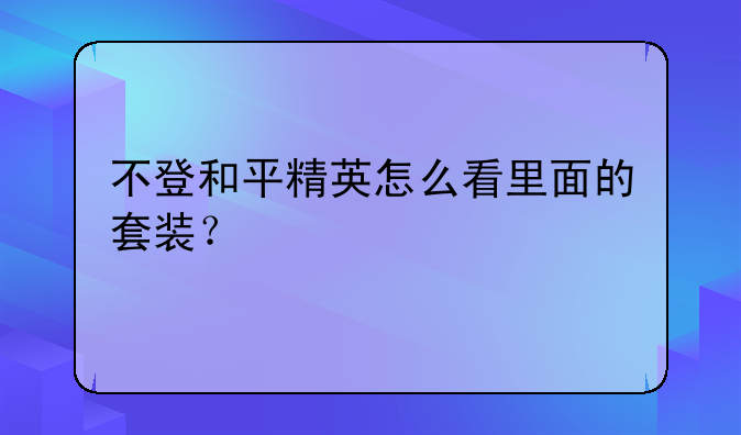 不登和平精英怎么看里面的套装？