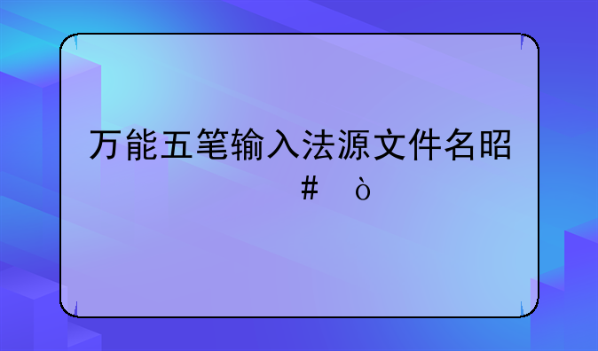 万能五笔输入法源文件名是什么？