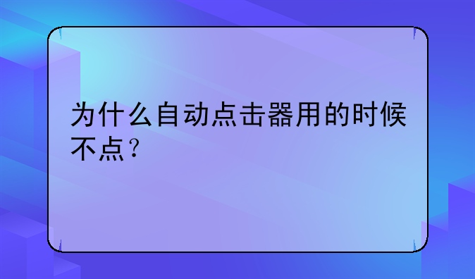 为什么自动点击器用的时候不点？