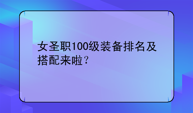女圣职100级装备排名及搭配来啦？