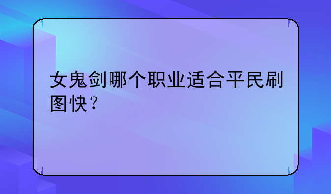 女鬼剑哪个职业适合平民刷图快？