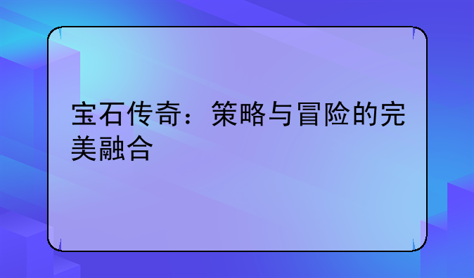 宝石传奇：策略与冒险的完美融合