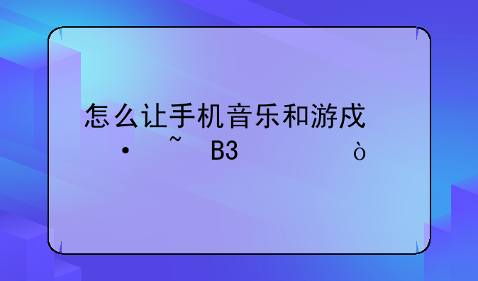 怎么让手机音乐和游戏语音同步？