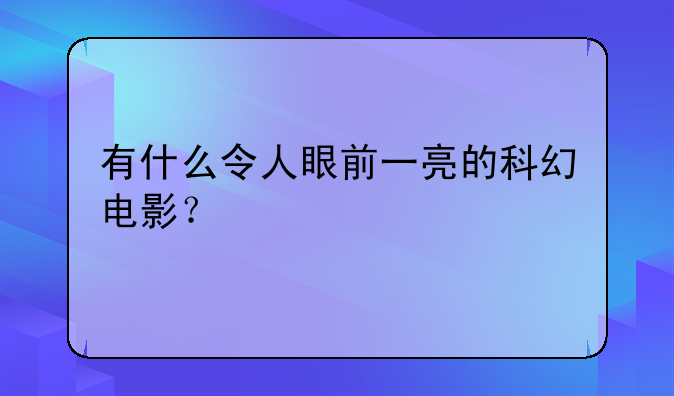 有什么令人眼前一亮的科幻电影？