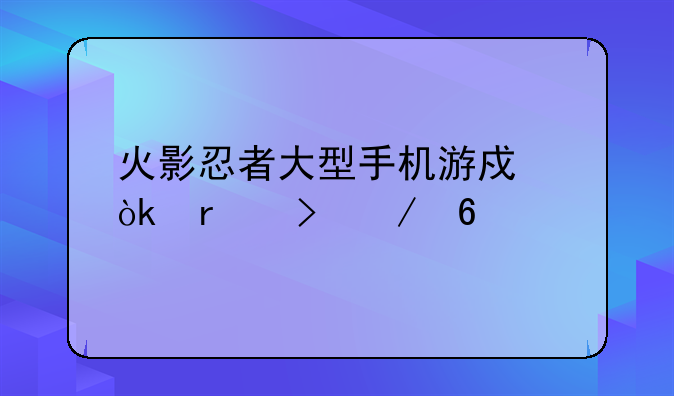 火影忍者大型手机游戏：木叶之卷