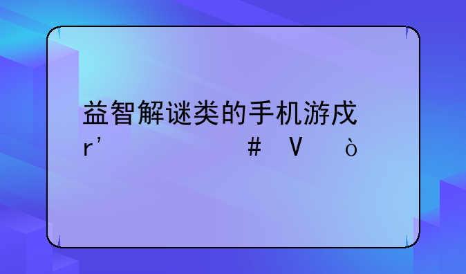 益智解谜类的手机游戏有什么啊？