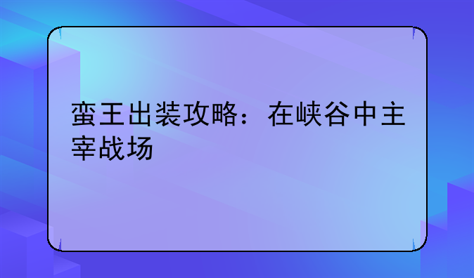 蛮王出装攻略：在峡谷中主宰战场