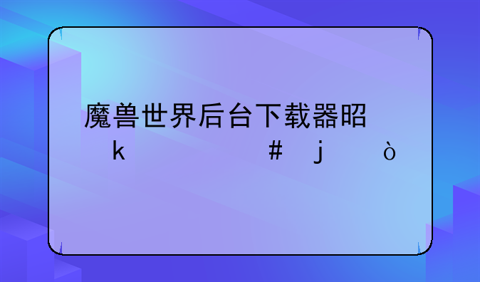 魔兽世界后台下载器是做什么的？