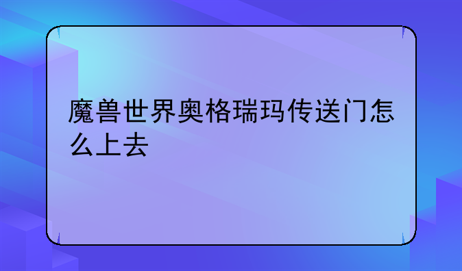 魔兽世界奥格瑞玛传送门怎么上去