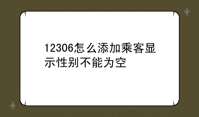 12306怎么添加乘客显示性别不能为空