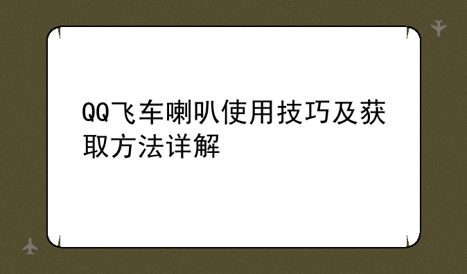 QQ飞车喇叭使用技巧及获取方法详解