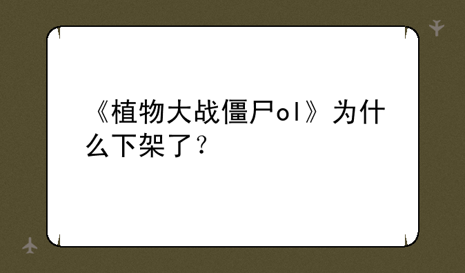 《植物大战僵尸ol》为什么下架了？