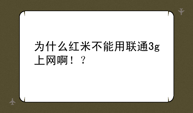 为什么红米不能用联通3g上网啊！？