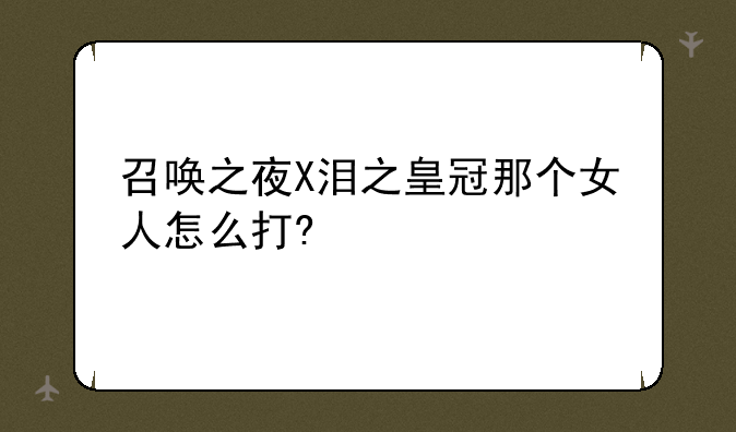 召唤之夜X泪之皇冠那个女人怎么打?