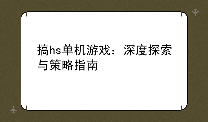 搞hs单机游戏：深度探索与策略指南