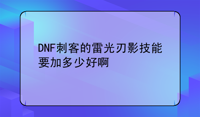 DNF刺客的雷光刃影技能要加多少好啊