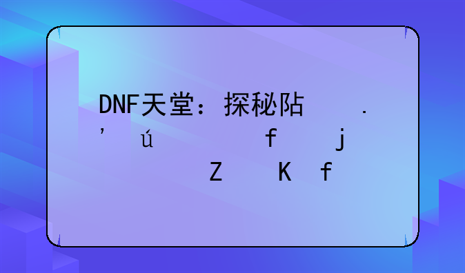DNF天堂：探秘阿拉德大陆的全新冒险