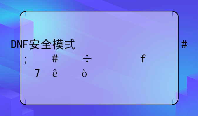 DNF安全模式为什么怎么都解除不了？