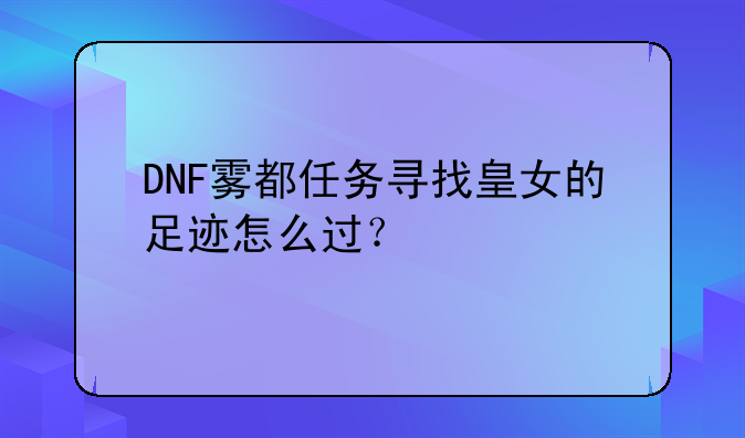 DNF雾都任务寻找皇女的足迹怎么过？