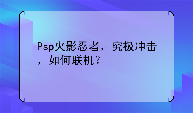 Psp火影忍者，究极冲击，如何联机？