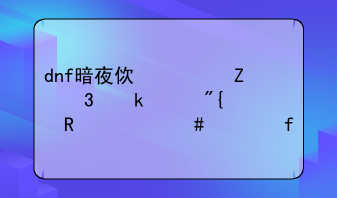 dnf暗夜使者新职业影舞者用什么武器