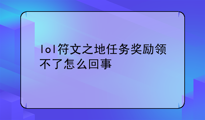 lol符文之地任务奖励领不了怎么回事