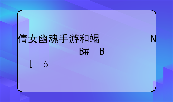 倩女幽魂手游和端游哪个适合搬砖？