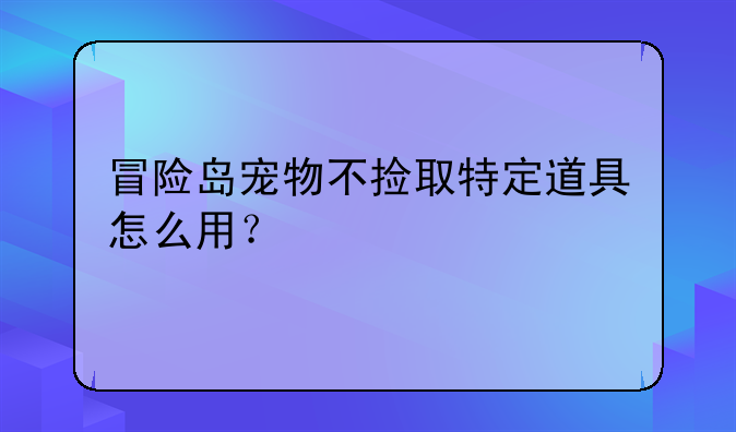 冒险岛宠物不捡取特定道具怎么用？