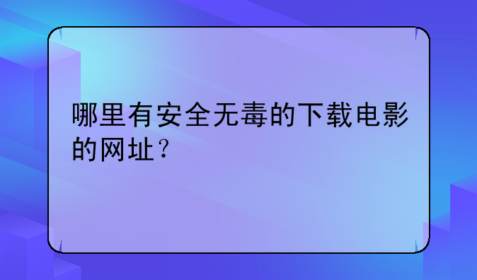 哪里有安全无毒的下载电影的网址？
