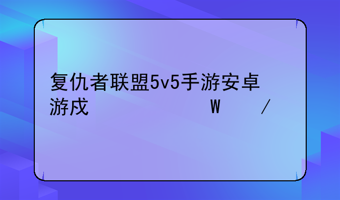 复仇者联盟5v5手游安卓游戏如何下载