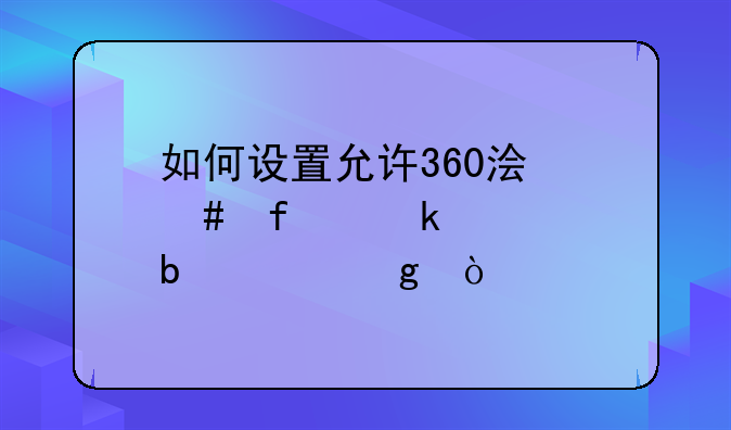 如何设置允许360浏览器通过防火墙？