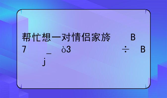帮忙想一对情侣家族名字，要好听的