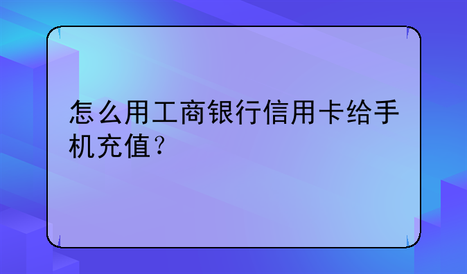 怎么用工商银行信用卡给手机充值？