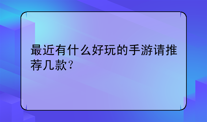 最近有什么好玩的手游请推荐几款？