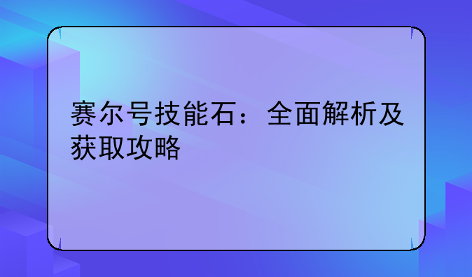 赛尔号技能石：全面解析及获取攻略