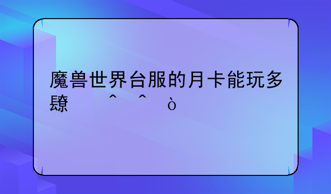 魔兽世界台服的月卡能玩多长时间？