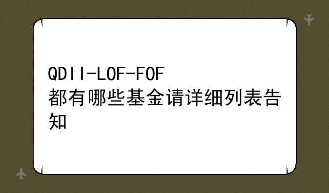 QDII-LOF-FOF都有哪些基金请详细列表告知