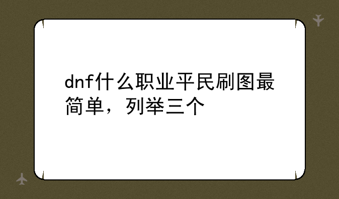 dnf什么职业平民刷图最简单，列举三个