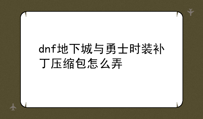 dnf地下城与勇士时装补丁压缩包怎么弄