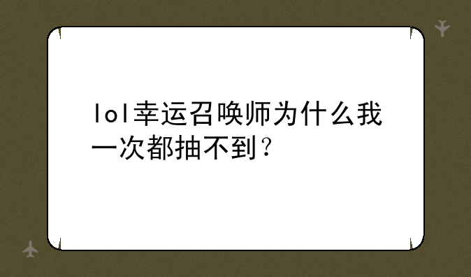 lol幸运召唤师为什么我一次都抽不到？