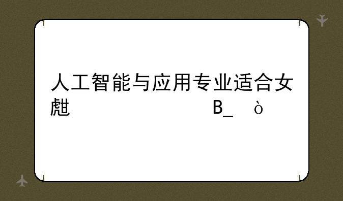 人工智能与应用专业适合女生就读吗？
