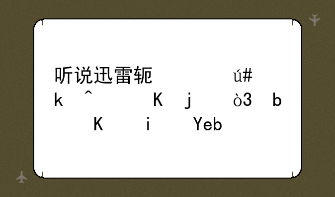 听说迅雷软件很多病毒的，是不是啊？