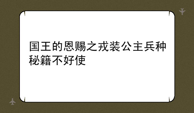 国王的恩赐之戎装公主兵种秘籍不好使