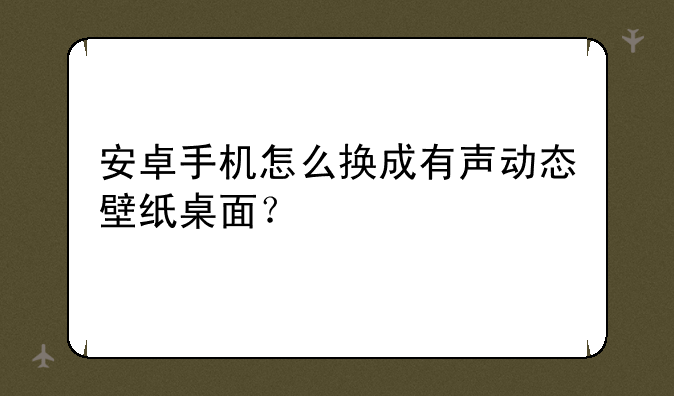 安卓手机怎么换成有声动态壁纸桌面？