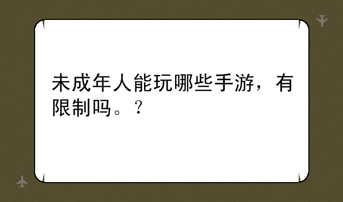 未成年人能玩哪些手游，有限制吗。？