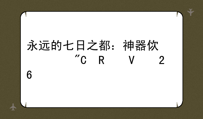 永远的七日之都：神器使养成攻略指南