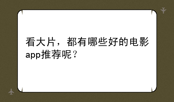 看大片，都有哪些好的电影app推荐呢？