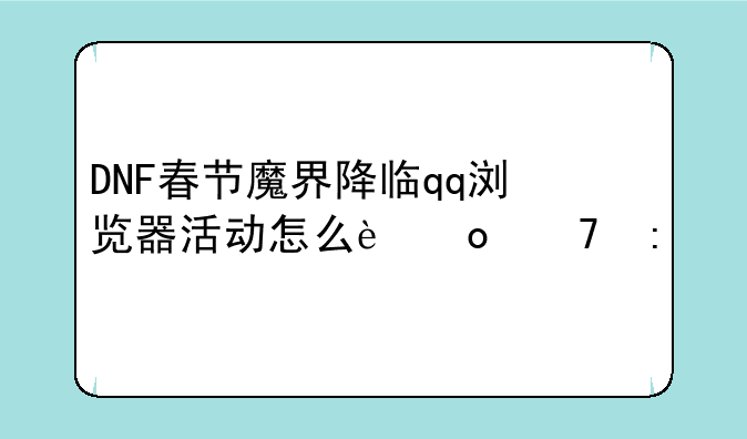 DNF春节魔界降临qq浏览器活动怎么进不去